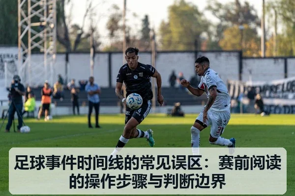 足球事件时间线的常见误区:赛前阅读的操作步骤与判断边界